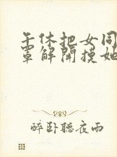 午休把女同桌胸罩解开摸她胸小说