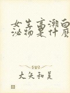 女生高潮白色分泌物是什么