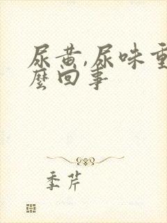 尿黄,尿味重怎么回事