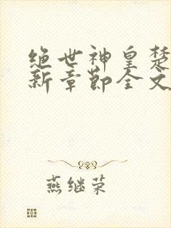 绝世神皇楚风最新章节全文阅读