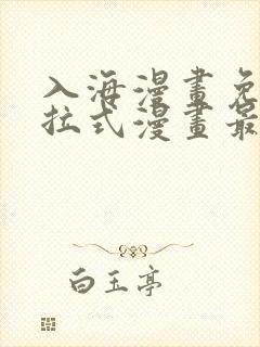 入海漫画免费下拉式漫画最新章节更新时间