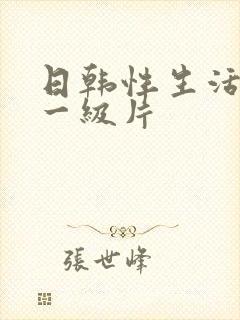 日韩性生活黄色一级片