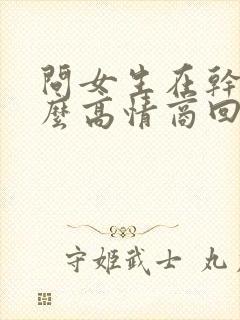 问女生在干嘛怎么高情商回复