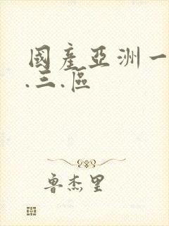 国产亚洲一.二.三.区