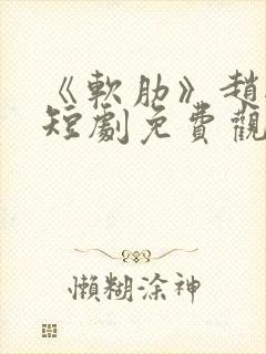 《软肋》赵振栋短剧免费观看全集