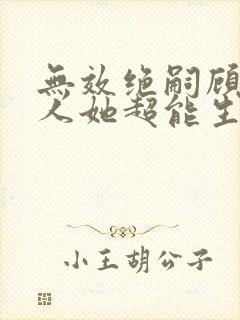 无效绝嗣顾总夫人她超能生短剧免费观看