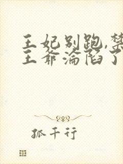 王妃别跑,禁欲王爷沦陷了 短剧全集免费封面