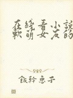 在线看小说我和软萌女友的恋爱日常