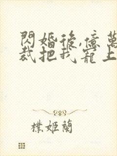 闪婚后,亿万总裁把我宠上天封面