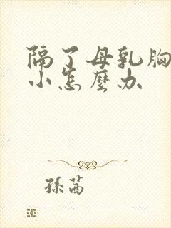 隔了母乳胸部变小怎么办