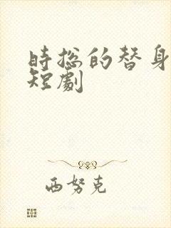 时总的替身前妻短剧