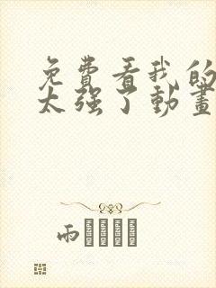 免费看我的师兄太强了动画片全集