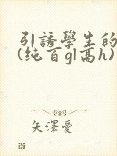 引诱学生的老师(纯百gl高h)