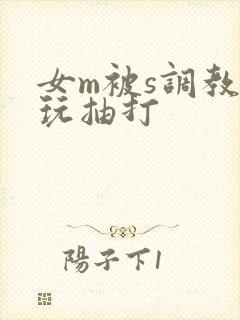 女m被s调教虐玩抽打