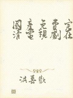 国产免费完整高清电视剧在线观看