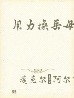 用力操岳母