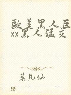 欧美黑人巨大xxx黑人猛交