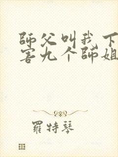 师父叫我下山祸害九个师姐短剧