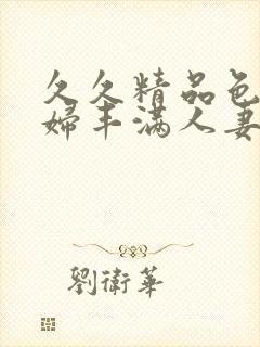 久久精品色妇熟妇丰满人妻91