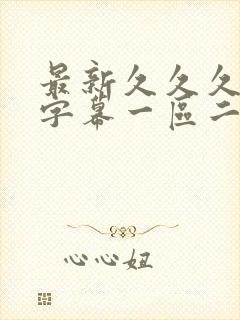 最新久久久中文字幕一区二区日韩