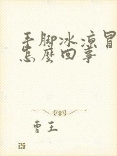 手脚冰凉冒汗是怎么回事