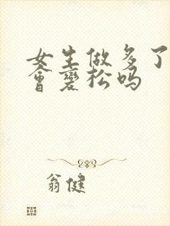 女生做多了阴道会变松吗