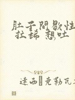 肚子间歇性绞痛 拉稀 想吐