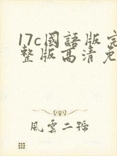 17c国语版完整版高清免费观看