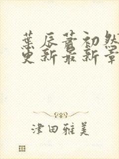 叶辰萧初然刚刚更新最新章节2071