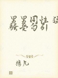 男男同性 猛操骚受勾引