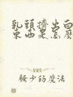 乳头挤出白色的东西是怎么回事封面