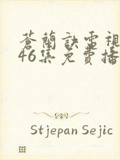 苍兰诀电视剧第46集免费播放