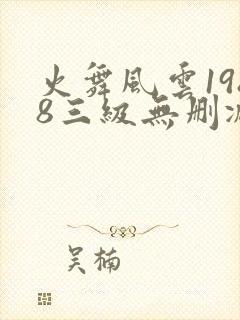 火舞风云1988三级无删减