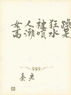 女人被狂躁c到高潮喷水是