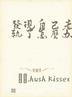 发现自己老公出轨了怎么办