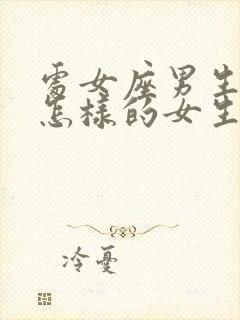 处女座男生喜欢怎样的女生