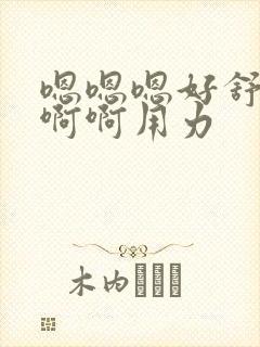 嗯嗯嗯好舒服啊啊啊用力