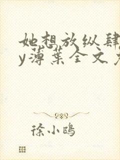 她想放纵肆意by薄叶全文免费阅读笔趣阁