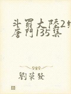 斗罗大陆2绝世唐门135集