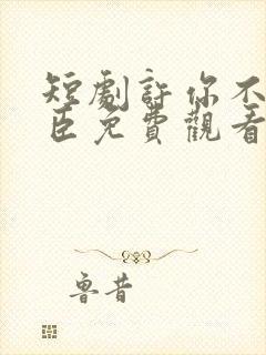 短剧许你不二之臣免费观看