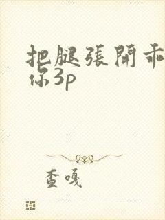 把腿张开乖我添你3p