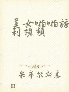 美女啪啪诱惑福利视频