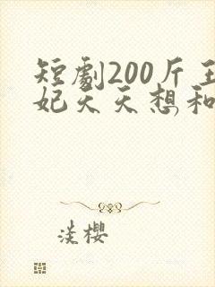 短剧200斤王妃天天想和离大结局