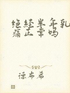 绝经半年乳房胀痛正常吗