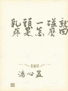 乳头一碰就硬还疼是怎么回事儿