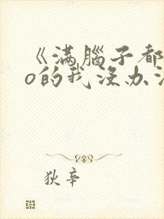 《满脑子都是oo的我没办法谈恋爱》