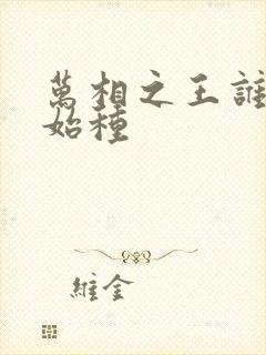 万相之王谁是原始种