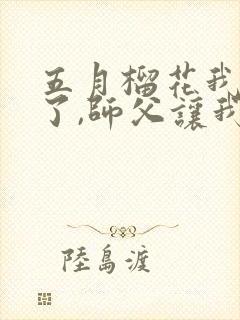 五月榴花我无敌了,师父让我下山结婚