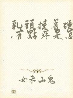 乳头摸着硬硬的,有点疼是怎么回事