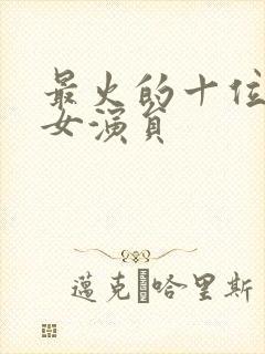 最火的十位短剧女演员